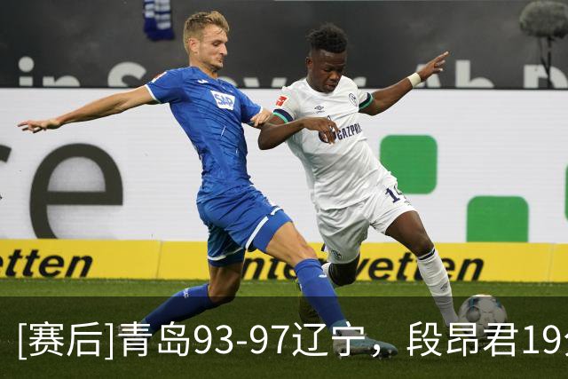 [赛后]青岛93-97辽宁，段昂君19分4断2冒，库珀27分4板7助
